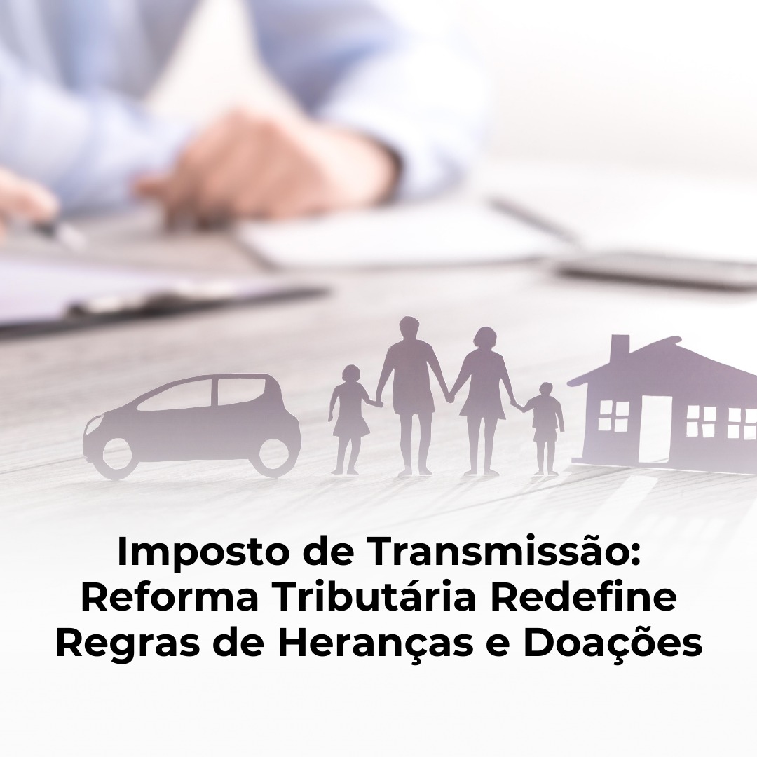 mposto de Transmissão: Reforma Tributária Redefine Regras de Heranças e Doações