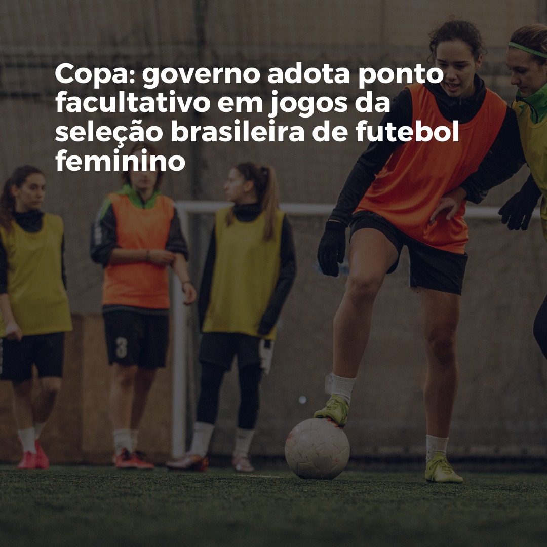Copa: governo adota ponto facultativo em jogos da seleção brasileira de futebol feminino