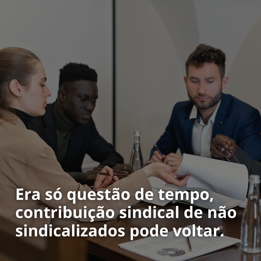 Era só questão de tempo, contribuição sindical de não sindicalizados pode voltar.