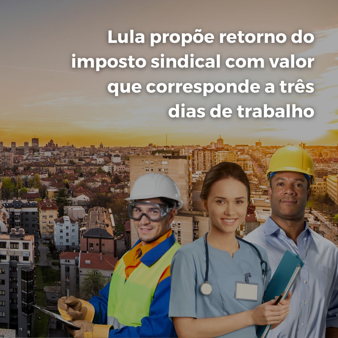 Lula propõe retorno do imposto sindical com valor que corresponde a três dias de trabalho