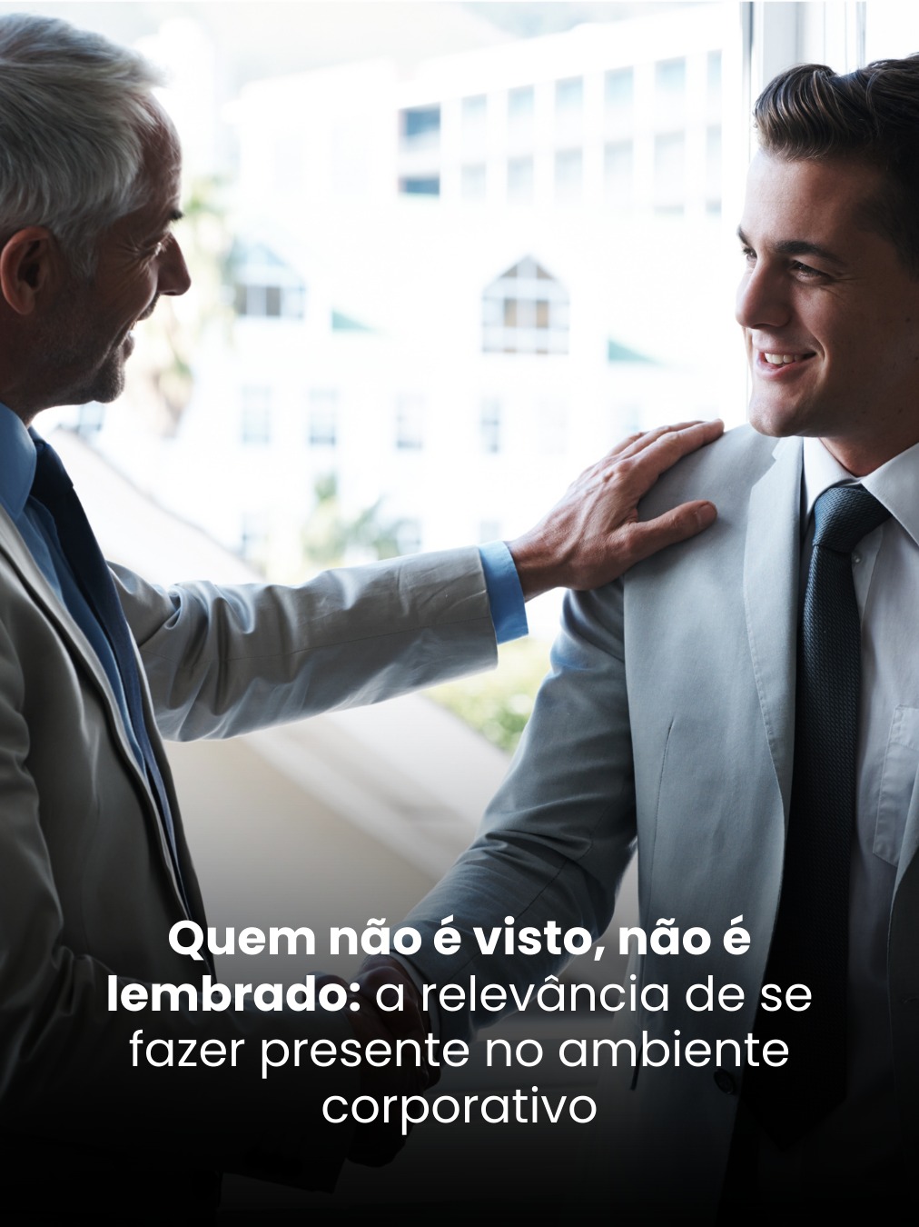 Quem não é visto, não é lembrado: a relevância de se fazer presente no ambiente corporativo