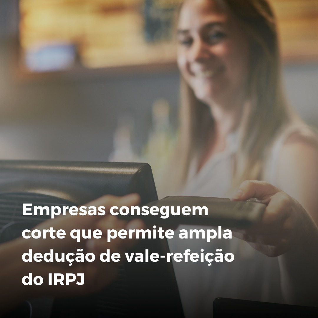 Empresas conseguem corte que permite ampla dedução de vale-refeição do IRPJ