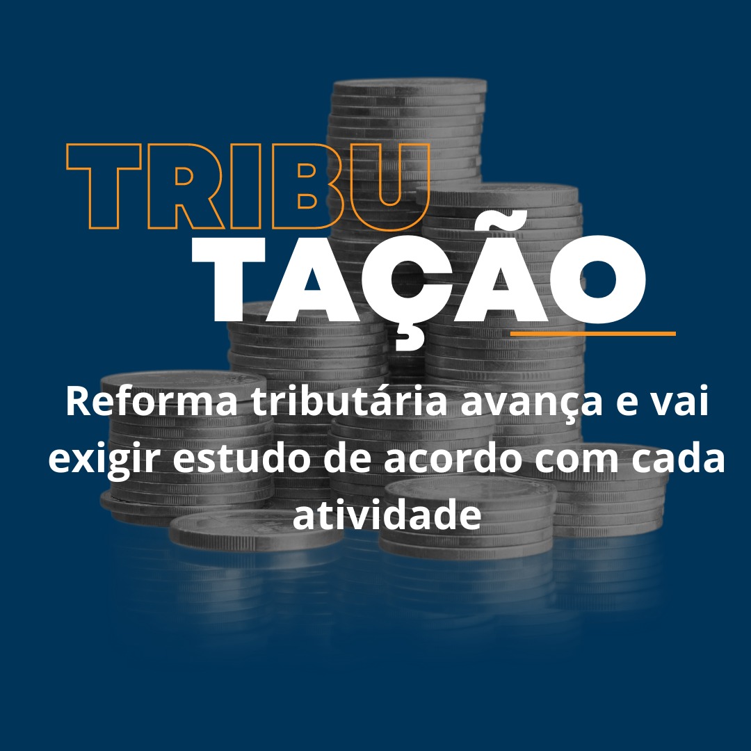 Reforma tributária avança e vai exigir estudo de acordo com cada atividade