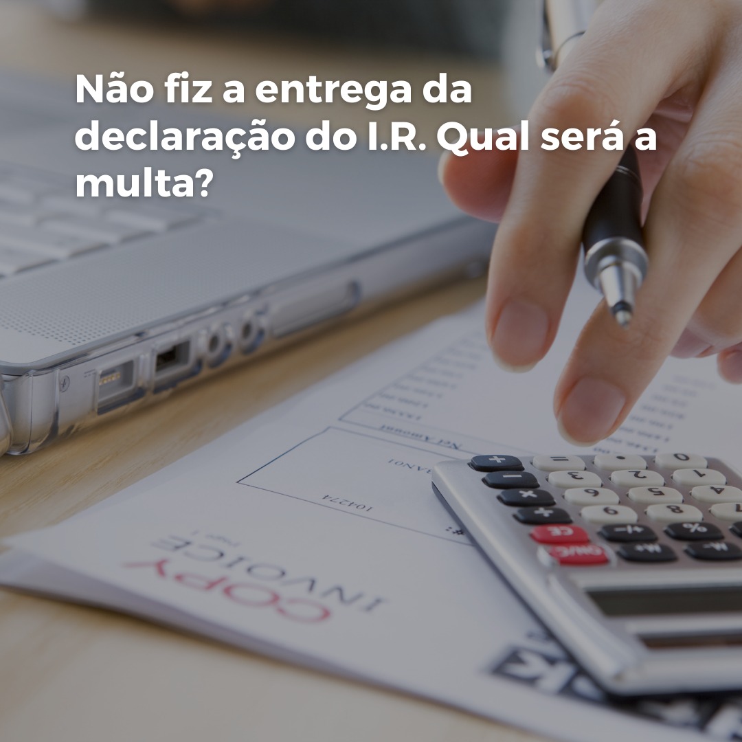 Não fiz a entrega da declaração do I.R. Qual será a multa?