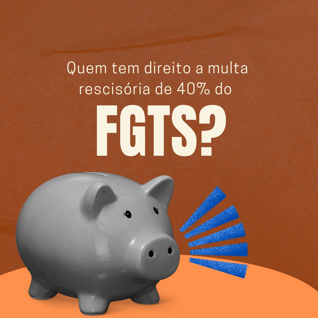 FGTS e a multa rescisória: quem tem direito aos 40% de indenização?