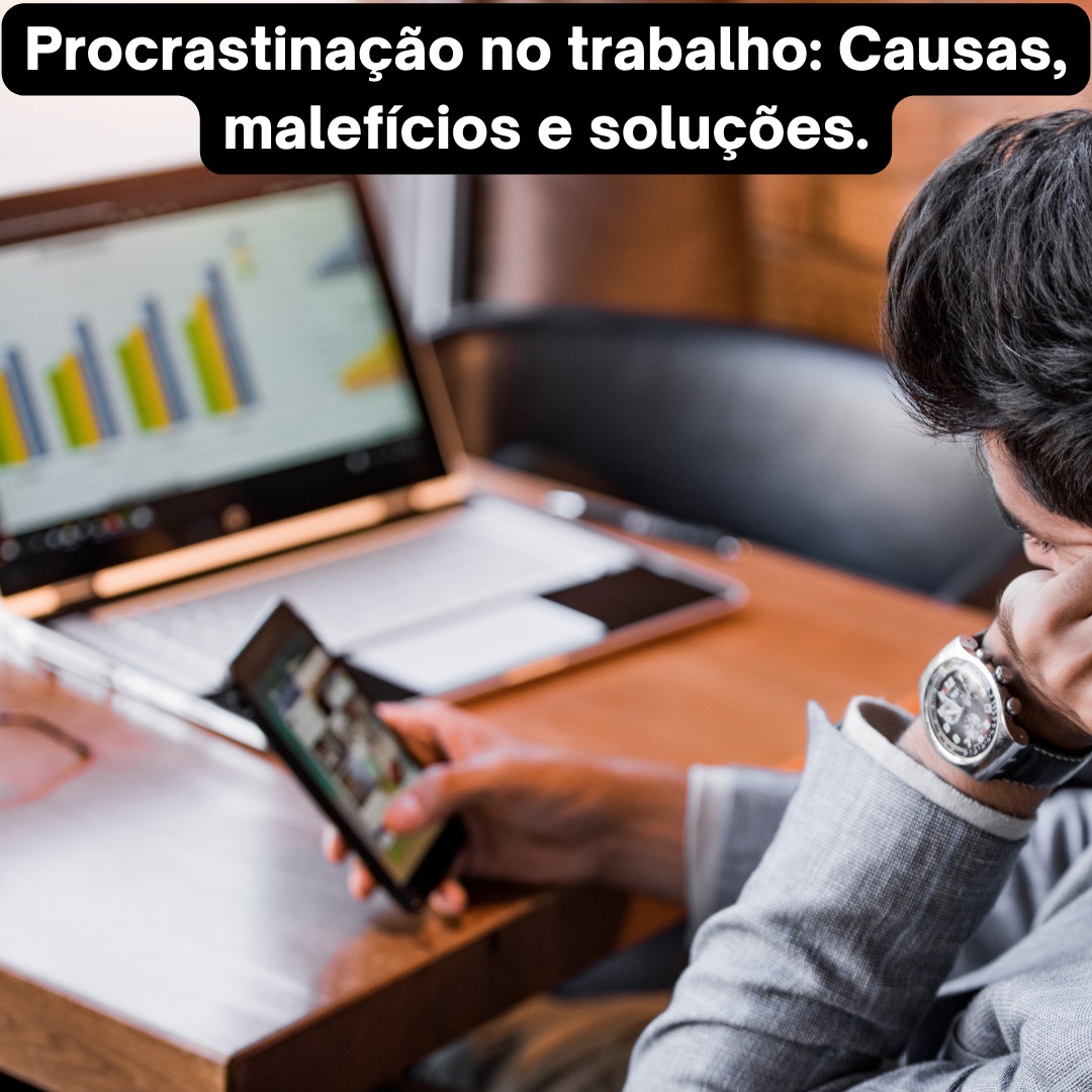 Procrastinação no trabalho: Causas, malefícios e soluções.